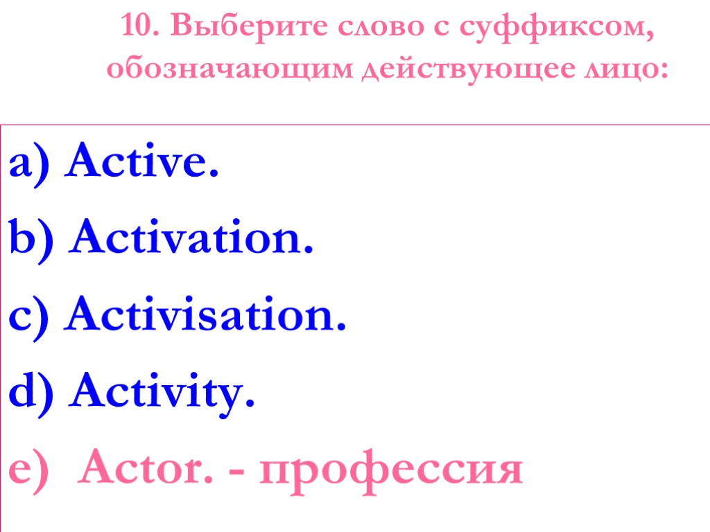 10. Выберите слово с суффиксом, обозначающим действующее лицо: a) Active. b) Activation. c) Activisation.